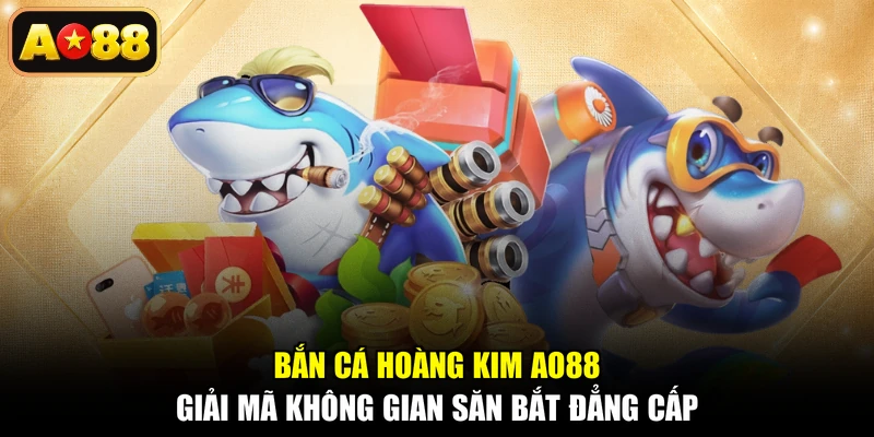 Bắn Cá Hoàng Kim AO88 - Giải Mã Không Gian Săn Bắt Đẳng Cấp