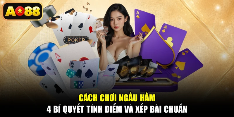 Cách Chơi Ngầu Hầm - 4 Bí Quyết Tính Điểm Và Xếp Bài Chuẩn