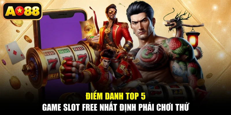 Điểm danh top 5 game slot free nhất định phải chơi thử