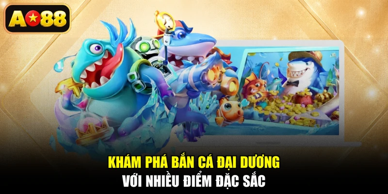 Khám phá Bắn Cá Đại Dương với nhiều điểm đặc sắc
