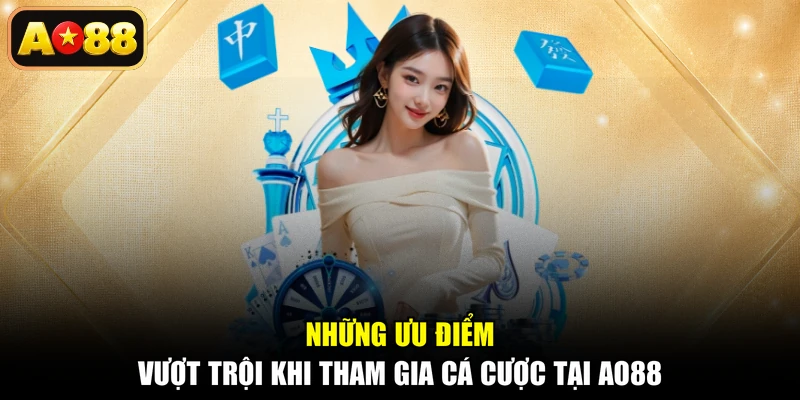 Những ưu điểm vượt trội khi tham gia cá cược tại AO88