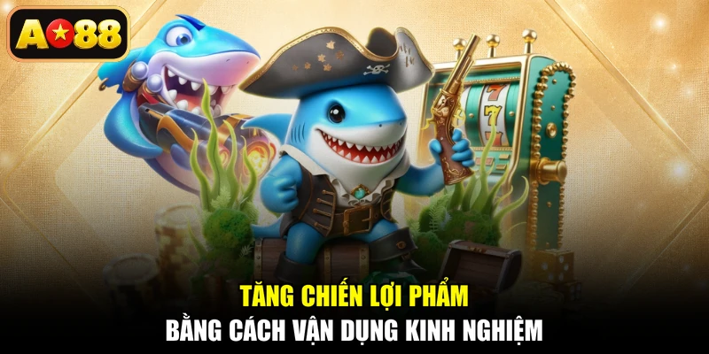 Tăng chiến lợi phẩm bằng cách vận dụng kinh nghiệm