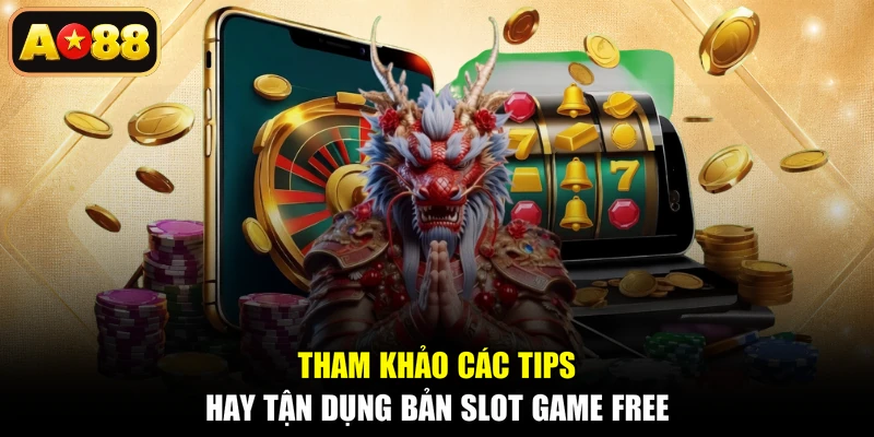 Tham khảo các tips hay tận dụng bản slot game free