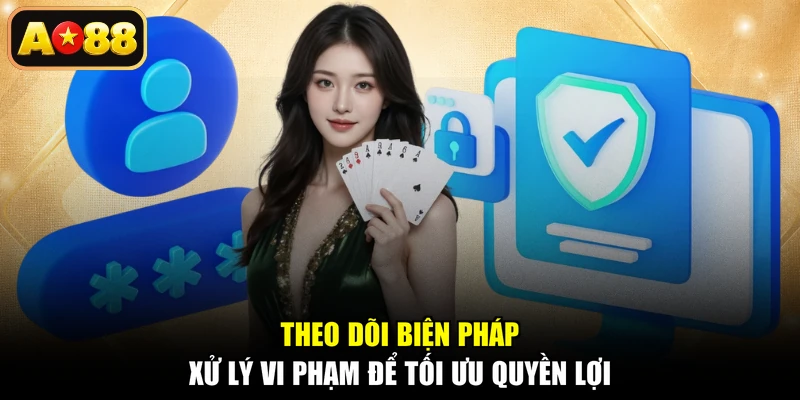 Theo dõi biện pháp xử lý vi phạm để tối ưu quyền lợi