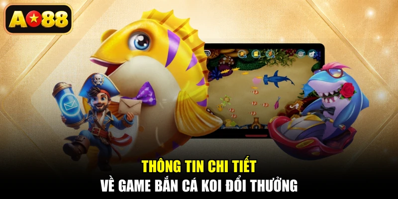 Thông tin chi tiết về game bắn cá KOI đổi thưởng