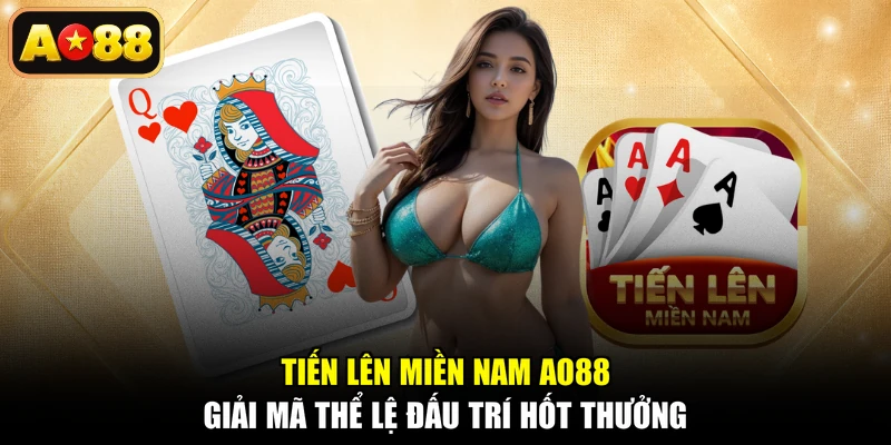 Tiến Lên Miền Nam AO88 - Giải Mã Thể Lệ Đấu Trí Hốt Thưởng
