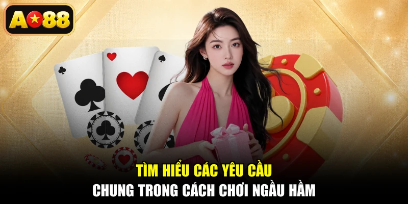 Tìm hiểu các yêu cầu chung trong cách chơi Ngầu Hầm