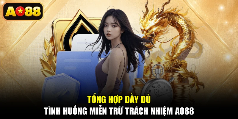 Tổng hợp đầy đủ tình huống miễn trừ trách nhiệm AO88
