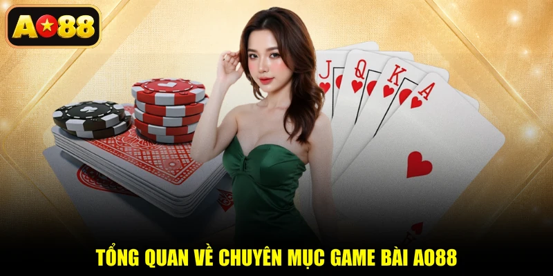 Tổng quan về chuyên mục game bài AO88