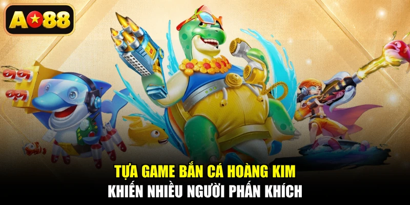 Tựa game Bắn Cá Hoàng Kim khiến nhiều người phấn khích