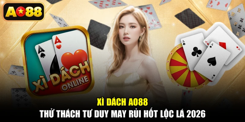 Xì Dách AO88 - Thử Thách Tư Duy May Rủi Hốt Lộc Lá 2026